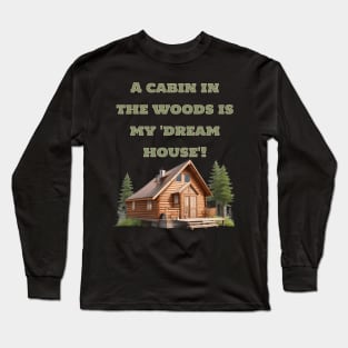 A cabin in the woods is my 'dream house Long Sleeve T-Shirt